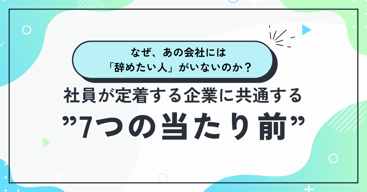 なぜ、あの会社には 「辞めたい人」がいないのか？ 社員が定着する企業に共通する”7つの当たり前”