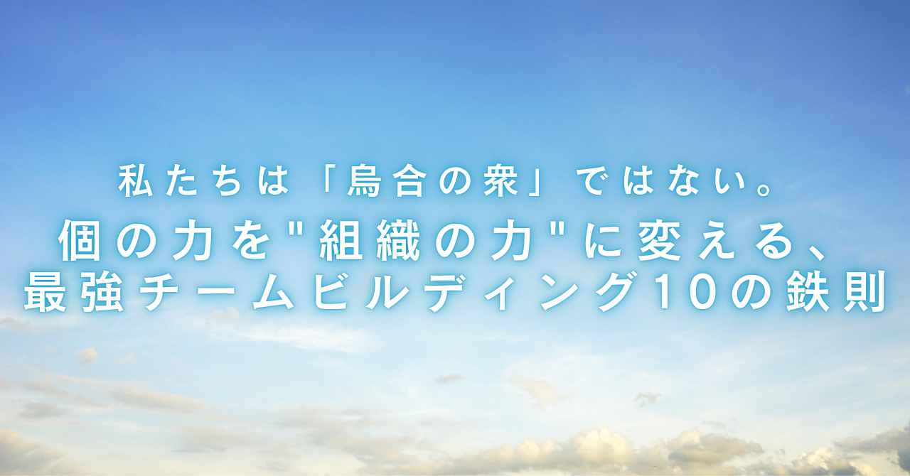 私たちは「烏合の衆」ではない。 個の力を"組織の力"に変える、 最強チームビルディング10の鉄則