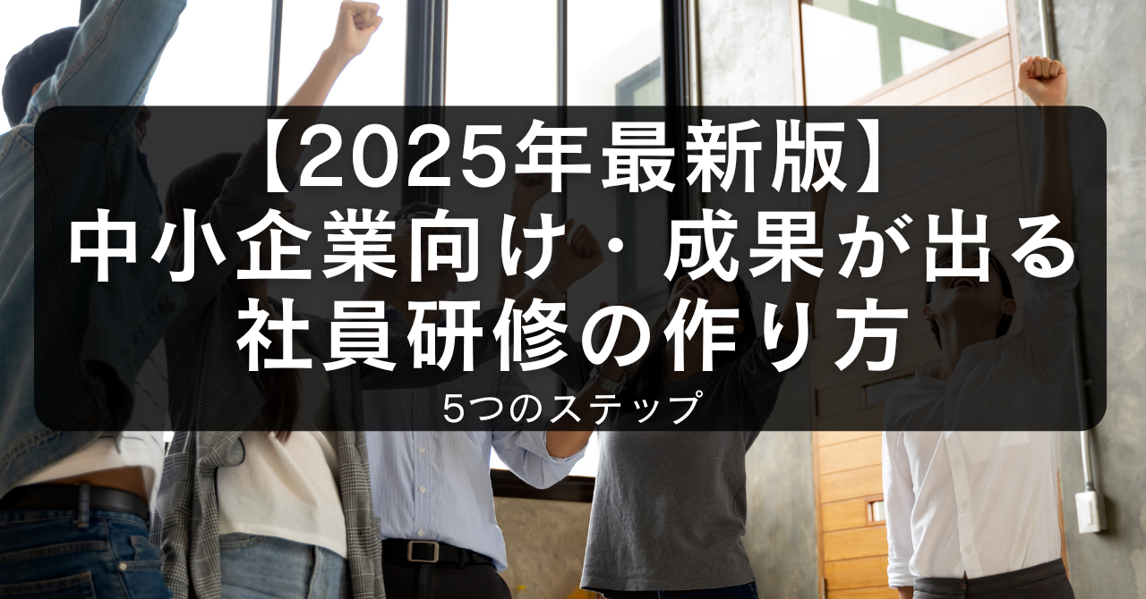 【2025年最新版】中小企業向け・成果が出る社員研修の作り方5つのステップ