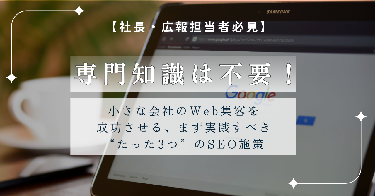 【社長・担当者必見】専門知識は不要！小さな会社のWeb集客を成功させる、まず実践すべき”たった3つ”のSEO施策