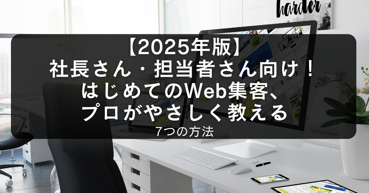 【2025年版】社長さん・担当者さん向け！はじめてのWeb集客、プロがやさしく教える7つの方法