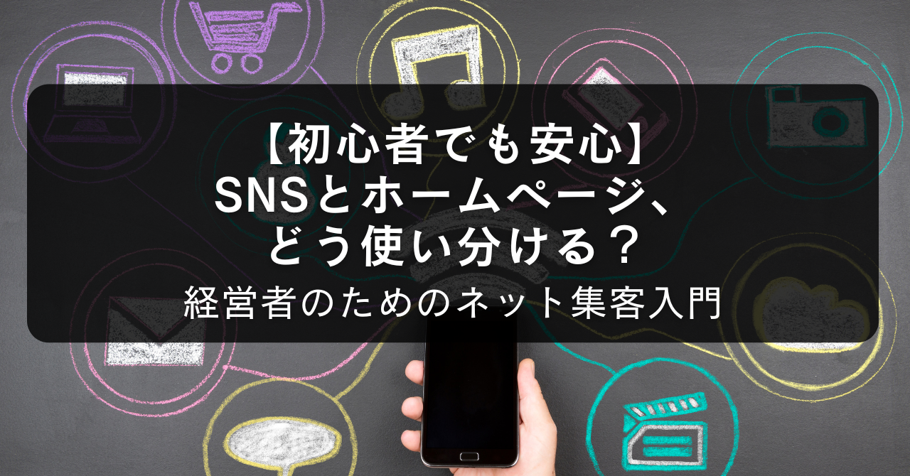 【初心者でも安心】SNSとホームページ、どう使い分ける？経営者のためのネット集客入門