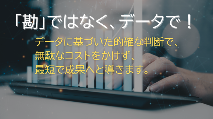 「勘」ではなく、データで!