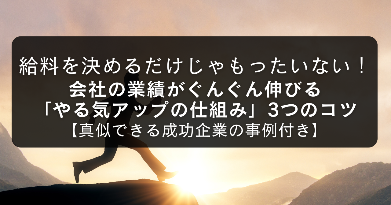 給料を決めるだけじゃもったいない！会社の業績がぐんぐん伸びる「やる気アップの仕組み」3つのコツ【真似できる成功企業の事例付き】