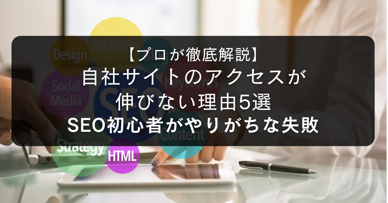 【プロが徹底解説】自社サイトのアクセスが伸びない理由5選｜SEO初心者がやりがちな失敗