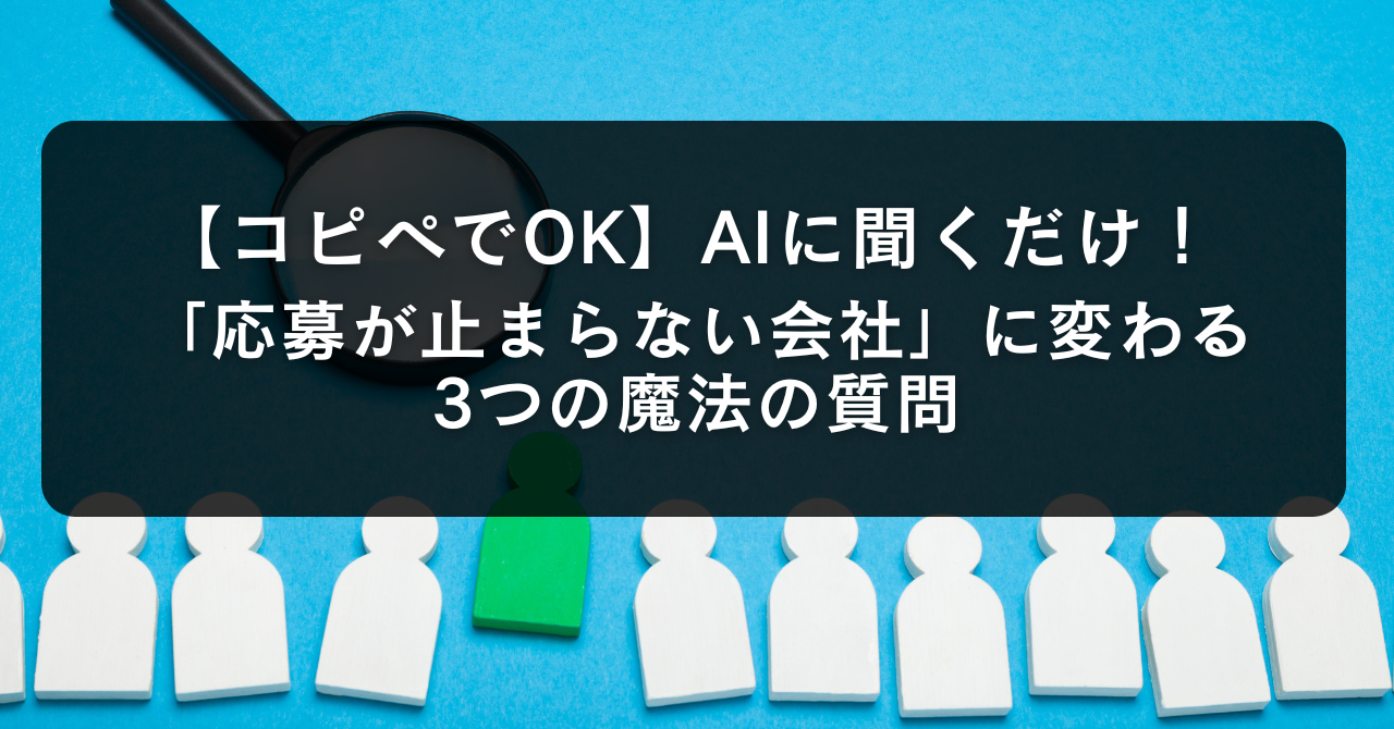 【コピペでOK】AIに聞くだけ!「応募が止まらない会社」に変わる3つの魔法の質問