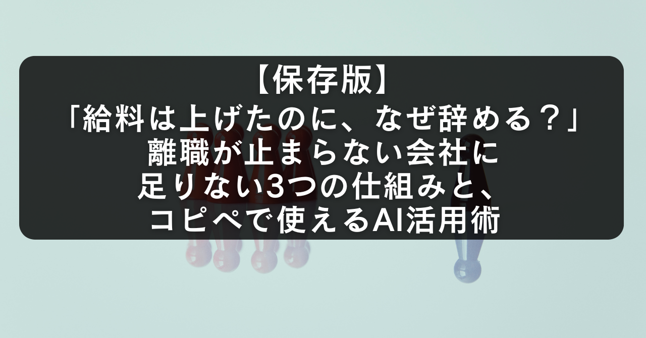 【保存版】「給料は上げたのに、なぜ辞める?」離職が止まらない会社に足りない3つの仕組みと、コピペで使えるAI活用術
