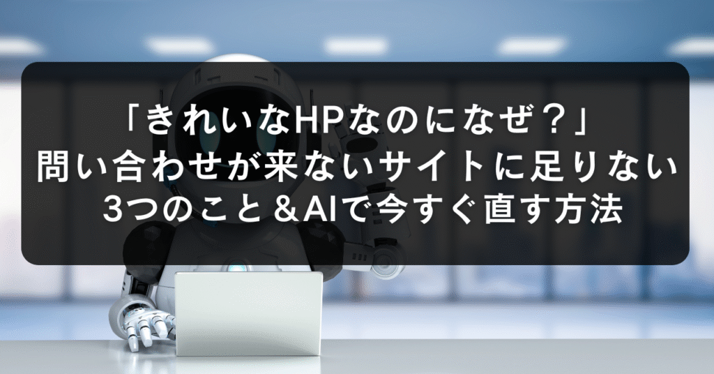 「きれいなHPなのになぜ？」問い合わせが来ないサイトに足りない3つのこと＆AIで今すぐ直す方法