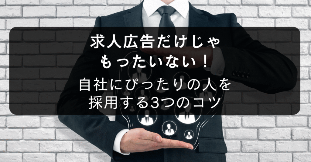 求人広告だけじゃもったいない！自社にぴったりの人を採用する3つのコツ