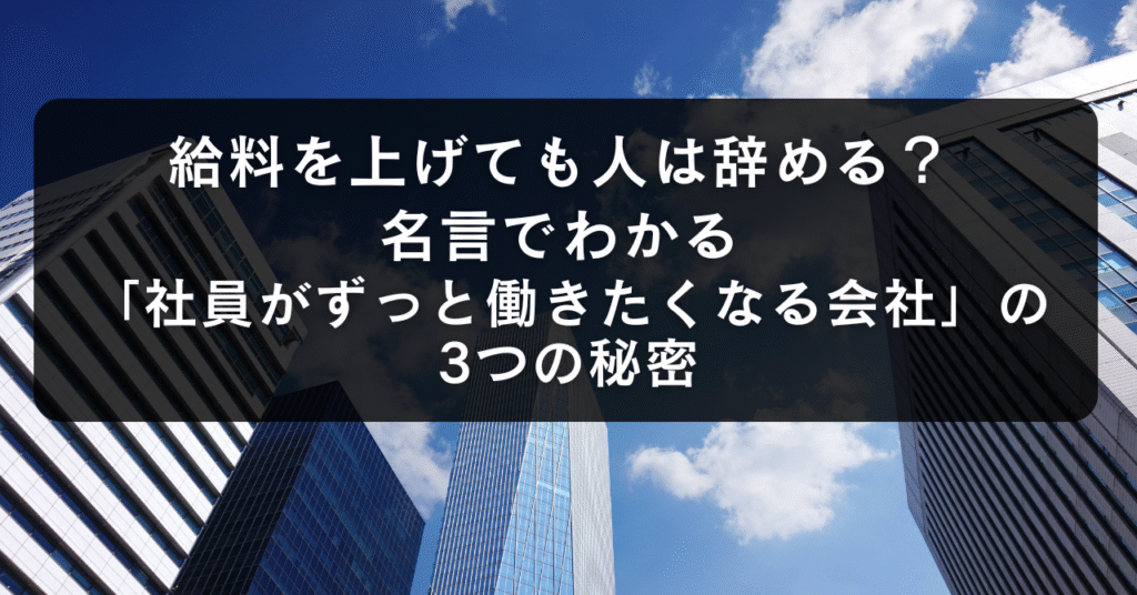 給料を上げても人は辞める？名言でわかる「社員がずっと働きたくなる会社」のたった3つの秘密