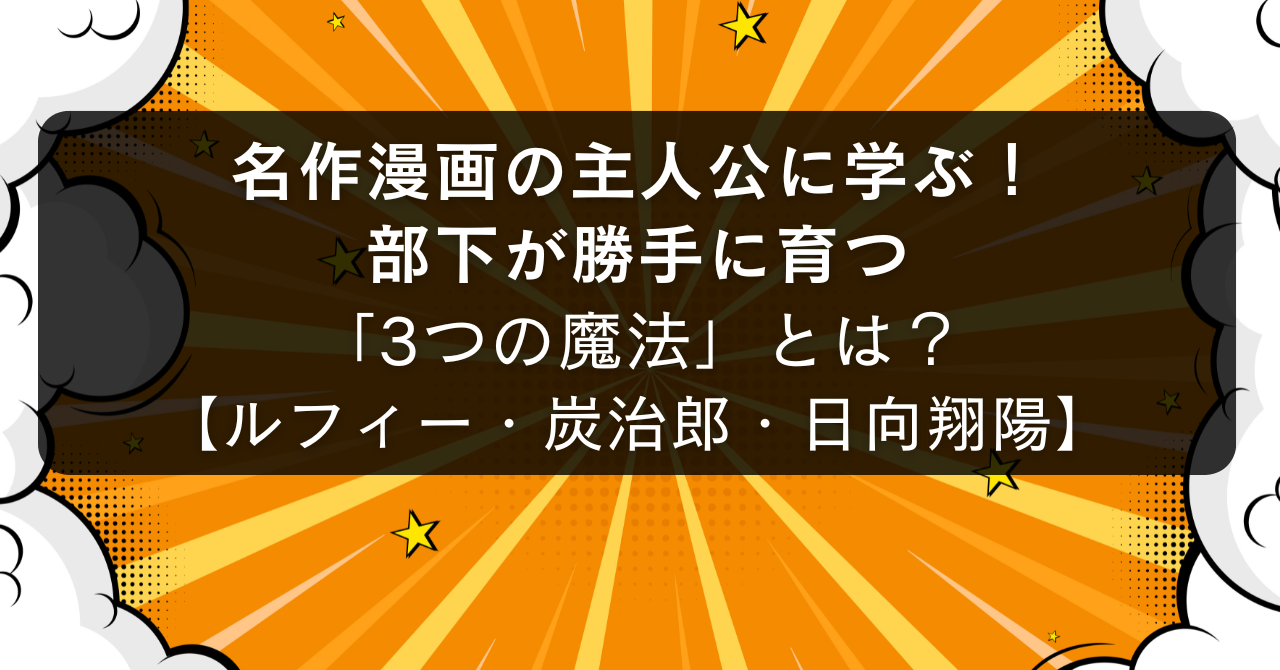 【人事のプロが解説】なぜルフィや炭治郎の周りでは人が育つのか?人気漫画の主人公に学ぶ、人を伸ばす“3つの成長法則”