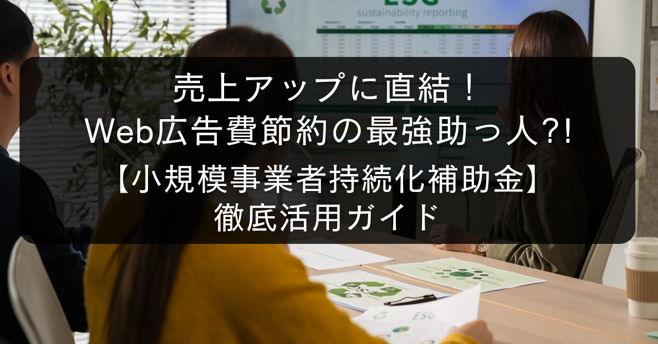 徹底活用ガイド 売上アップに直結! Web広告費節約の最強助っ人?! 【小規模事業者持続化補助金】