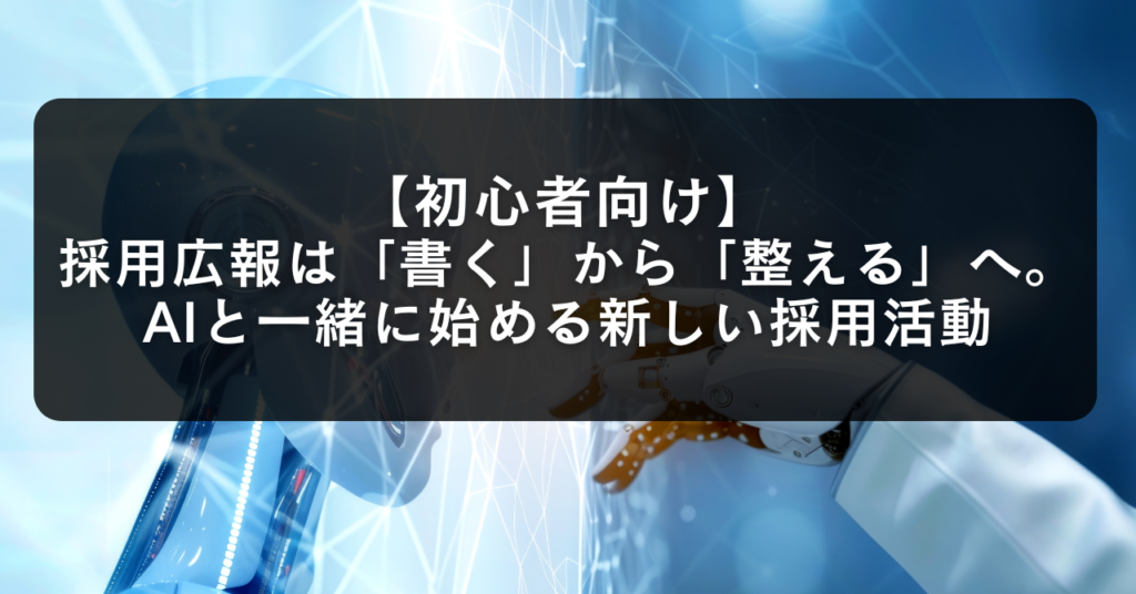 【初心者向け】採用広報は「書く」から「整える」へ。AIと一緒に始める新しい採用活動