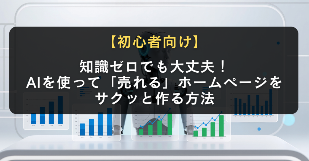 知識ゼロでも大丈夫！AIを使って「売れる」ホームページをサクッと作る方法【初心者向け】