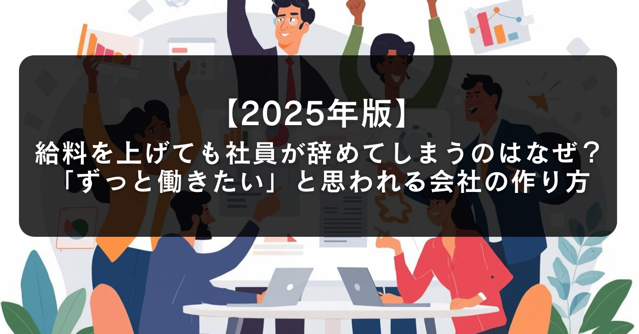 【2025年版】給料を上げても社員が辞めてしまうのはなぜ?「ずっと働きたい」と思われる会社の作り方