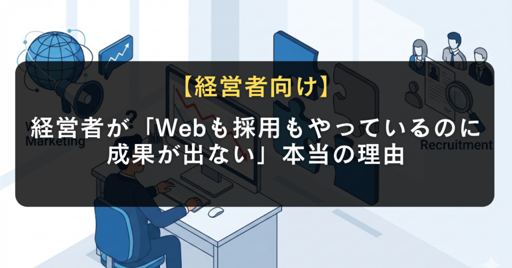 経営者が「Webも採用もやっているのに成果が出ない」本当の理由