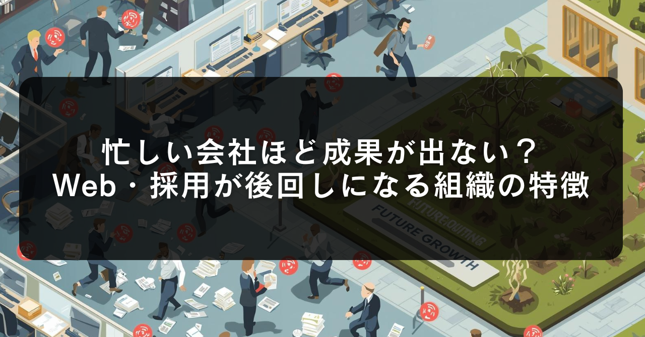 忙しい会社ほど成果が出ない？Web・採用が後回しになる組織の特徴