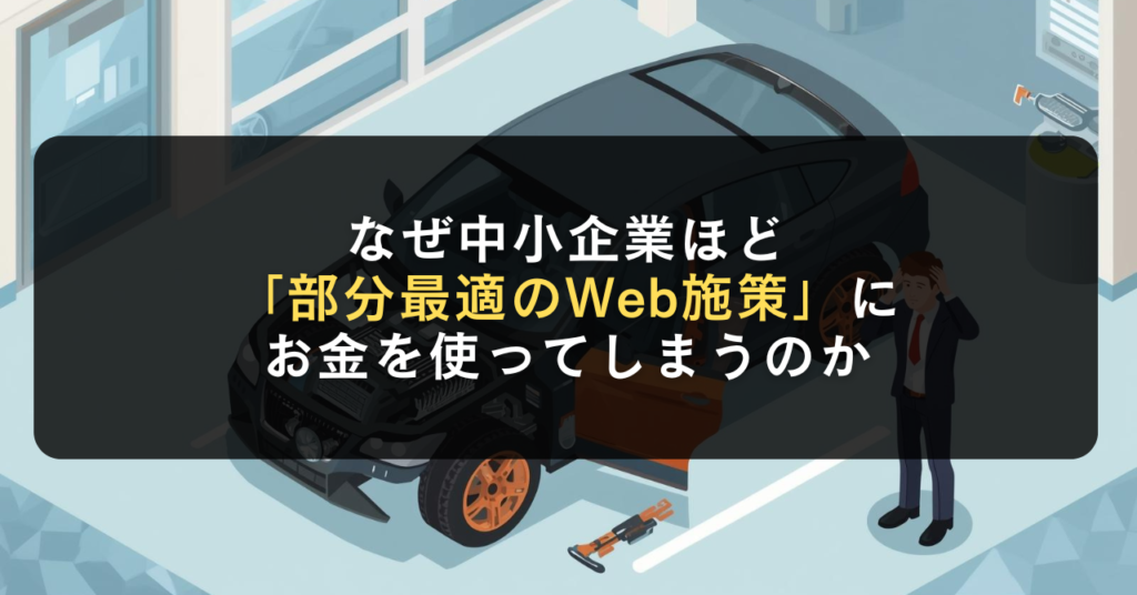 なぜ中小企業ほど「部分最適のWeb施策」にお金を使ってしまうのか
