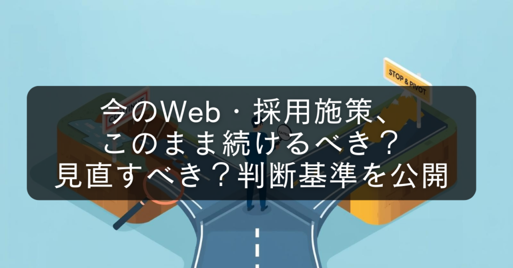 今のWeb・採用施策、このまま続けるべき？見直すべき？判断基準を公開